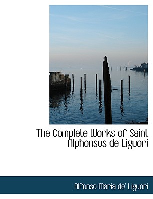 The Complete Works of Saint Alphonsus de Liguori - Liguori, Alfonso Maria De'