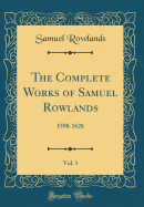 The Complete Works of Samuel Rowlands, Vol. 1: 1598-1628 (Classic Reprint)