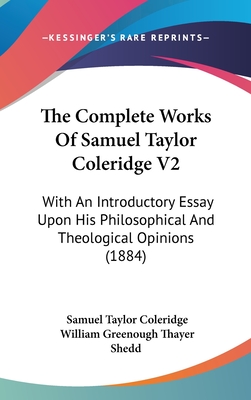 The Complete Works Of Samuel Taylor Coleridge V2: With An Introductory Essay Upon His Philosophical And Theological Opinions (1884) - Coleridge, Samuel Taylor, and Shedd, William Greenough Thayer (Editor)