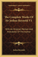 The Complete Works Of Sir Joshua Reynold V1: With An Original Memoir And Anecdotes Of The Author