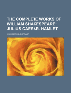 The Complete Works of William Shakespeare: Julius Caesar. Hamlet