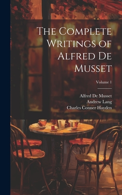 The Complete Writings of Alfred De Musset; Volume 1 - Lang, Andrew, and De Musset, Paul, and de Musset, Alfred