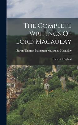 The Complete Writings Of Lord Macaulay: History Of England - Baron Thomas Babington Macaulay Macau (Creator)