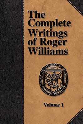 The Complete Writings of Roger Williams - Volume 1 - Williams, Roger, and Miller, Perry, Professor (Editor)