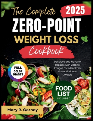 The Complete Zero-Point Weight Loss Cookbook 2025: Delicious and Flavorful Recipes with Colorful Images For a Healthier You and Vibrant Lifestyle - Garney, Mary R