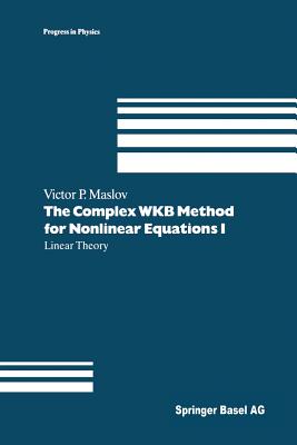 The Complex Wkb Method for Nonlinear Equations I: Linear Theory - Maslov, Victor P, and Shishkova, M a (Translated by), and Sossinsky, A B (Translated by)