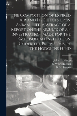 The Composition of Expired Air and Its Effects Upon Animal Life. Abstract of a Report on the Results of an Investigation Made for the Smithsonian Institution Under the Provisions of the Hodgkins Fund - Billings, John S (John Shaw) 1838-1 (Creator), and Mitchell, S Weir (Silas Weir) 1829- (Creator), and Bergey, D H (David...