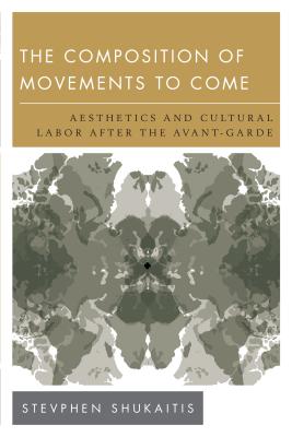 The Composition of Movements to Come: Aesthetics and Cultural Labour After the Avant-Garde - Shukaitis, Stevphen