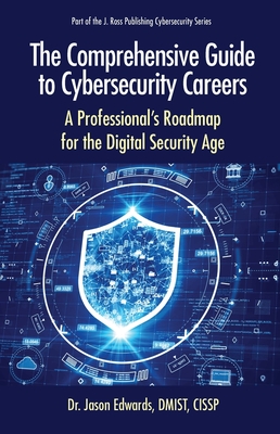 The Comprehensive Guide to Cybersecurity Careers: A Professional's Roadmap for the Digital Security Age - Edwards, Jason, PhD