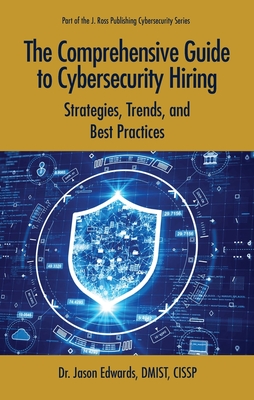 The Comprehensive Guide to Cybersecurity Hiring: Strategies, Trends, and Best Practices - Edwards, Jason, PhD