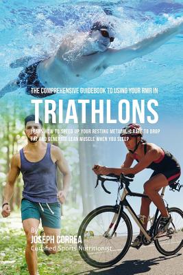 The Comprehensive Guidebook to Using Your RMR in Triathlons: Learn How to Speed up Your Resting Metabolic Rate to Drop Fat and Generate Lean Muscle When You Sleep - Correa (Certified Sports Nutritionist)