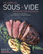 The Comprehensive Sous Vide Cookbook for Beginners: 155 Simple Recipes And Dishes For Breakfast, Lunch, Snacks And Dinner For Each day To Prepare Effortless.