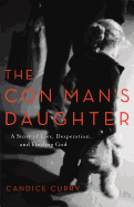 The Con Man's Daughter: A Story of Lies, Desperation, and Finding God