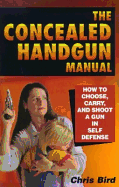 The Concealed Handgun Manual: How to Choose, Carry, and Shoot a Gun in Self Defense - Bird, Chris, and Bonnet, Ted (Foreword by)