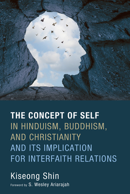 The Concept of Self in Hinduism, Buddhism, and Christianity and Its Implication for Interfaith Relations - Shin, Kiseong, and Ariarajah, S Wesley (Foreword by)