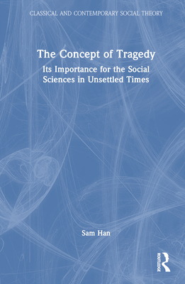 The Concept of Tragedy: Its Importance for the Social Sciences in Unsettled Times - Han, Sam