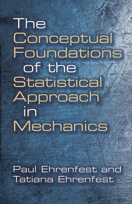 The Conceptual Foundations of the Statistical Approach in Mechanics - Ehrenfest, Paul, and Ehrenfest, Tatiana