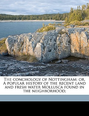 The Conchology of Nottingham; Or, a Popular History of the Recent Land and Fresh Water Mollusca Found in the Neighborhood - Lowe, E J 1825-1900