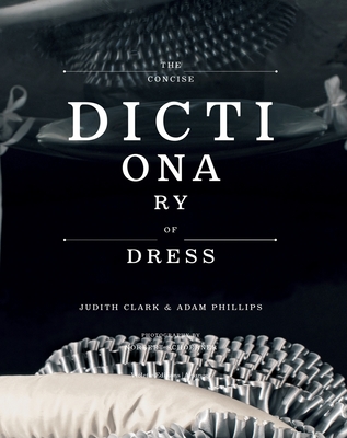 The Concise Dictionary of Dress: By Judith Clark & Adam Phillips - Clark, Judith, and Phillips, Adam, and Schoerner, Norbert (Photographer)