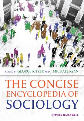 The Concise Encyclopedia of Sociology - Ritzer, George (Editor), and Ryan, J. Michael (Editor)