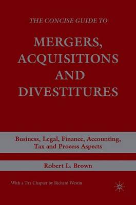 The Concise Guide to Mergers, Acquisitions and Divestitures: Business, Legal, Finance, Accounting, Tax and Process Aspects - Brown, R