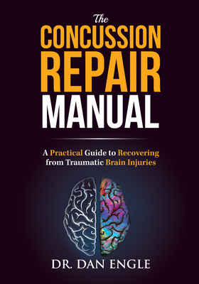 The Concussion Repair Manual: A Practical Guide to Recovering from Traumatic Brain Injuries - Engle, Dan, Dr.