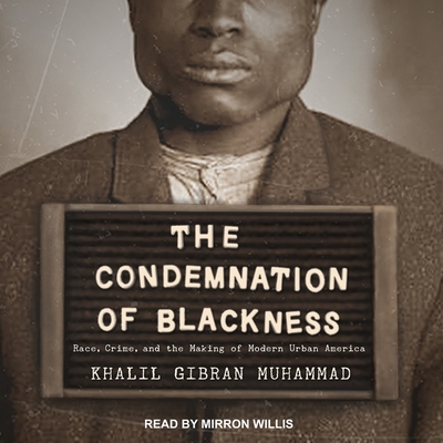 The Condemnation of Blackness: Race, Crime, and the Making of Modern Urban America - Muhammad, Khalil Gibran, and Willis, Mirron (Read by)