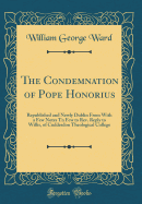 The Condemnation of Pope Honorius: Republished and Newly Dublin from with a Few Notes TN Few to Rev. Reply to Willis, of Cuddesdon Theological College (Classic Reprint)