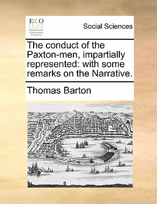 The Conduct of the Paxton-Men, Impartially Represented: With Some Remarks on the Narrative. - Barton, Thomas