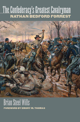 The Confederacy's Greatest Cavalryman: Nathan Bedford Forest - Wills, Brian Steel, PH.D.