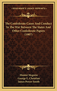 The Confederate Cause and Conduct in the War Between the States and Other Confederate Papers (1907)