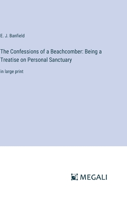 The Confessions of a Beachcomber: Being a Treatise on Personal Sanctuary: in large print - Banfield, E J