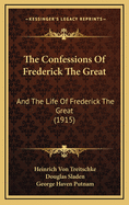 The Confessions of Frederick the Great: And the Life of Frederick the Great (1915)