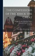 The Confessions of Frederick the Great: And the Life of Frederick the Great