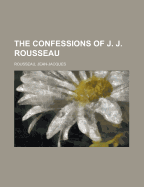 The Confessions of J. J. Rousseau - Rousseau, Jean Jacques