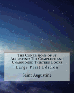The Confessions of St Augustine: The Complete and Unabridged Thirteen Books: Large Print Edition