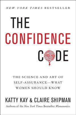 The Confidence Code: The Science and Art of Self-Assurance---What Women Should Know - Kay, Katty, and Shipman, Claire