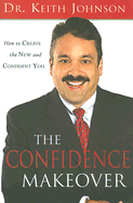 The Confidence Makeover: The New and Easy Way to Quickly Change Your Life - Johnson, Keith, Dr.