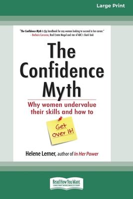 The Confidence Myth: Why Women Undervalue Their Skills and How to Get Over It [16 Pt Large Print Edition] - Lerner, Helene