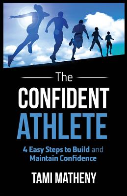 The Confident Athlete: 4 Easy Steps to Build and Maintain Confidence - Matheny, Tami