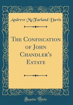 The Confiscation of John Chandler's Estate (Classic Reprint) - Davis, Andrew McFarland