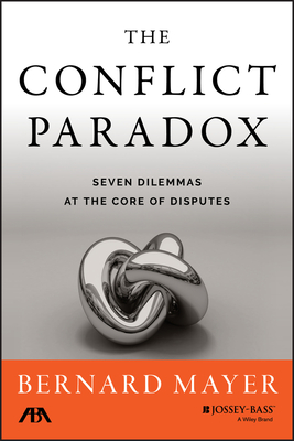 The Conflict Paradox: Seven Dilemmas at the Core of Disputes - Mayer, Bernard S