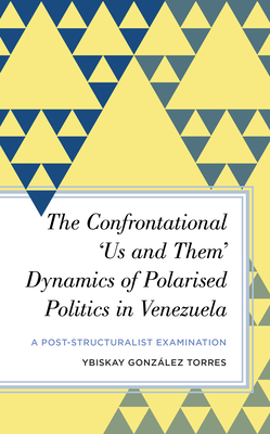 The Confrontational 'Us and Them' Dynamics of Polarised Politics in Venezuela: A Post-Structuralist Examination - Gonzlez Torres, Ybiskay