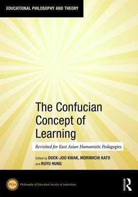 The Confucian Concept of Learning: Revisited for East Asian Humanistic Pedagogies - Kwak, Duck-Joo (Editor), and Kato, Morimichi (Editor), and Hung, Ruyu (Editor)