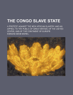 The Congo Slave State: A Protest Against the New African Slavery; And an Appeal to the Public of Great Britain, of the United States, and of the Continent of Europe