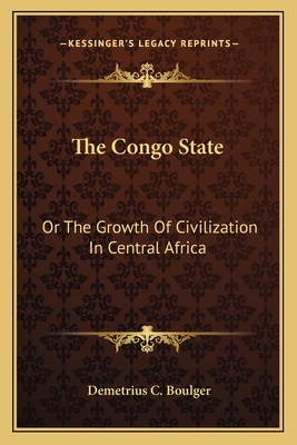 The Congo State: Or The Growth Of Civilization In Central Africa - Boulger, Demetrius C