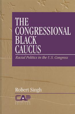 The Congressional Black Caucus: Racial Politics in the Us Congress - Singh, Robert