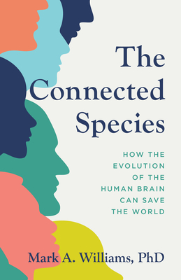 The Connected Species: How the Evolution of the Human Brain Can Save the World - Williams, Mark A