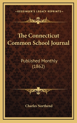 The Connecticut Common School Journal: Published Monthly (1862) - Northend, Charles (Editor)