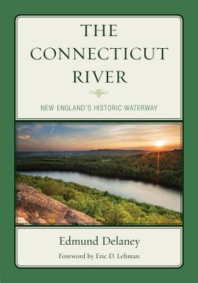 The Connecticut River: New England's Historic Waterway - DeLaney, Edmund